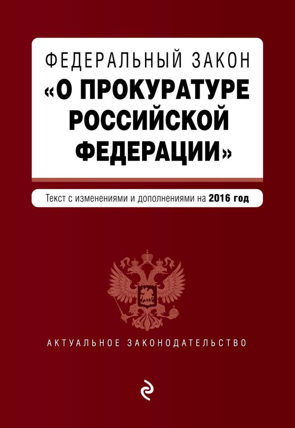 Федеральный закон "О прокуратуре Российской Федерации". Текст с изменениями и дополнениями на 2016 год Федеральный закон "О прокуратуре Российской Федерации". Текст с изменениями и дополнениями на 2016 год