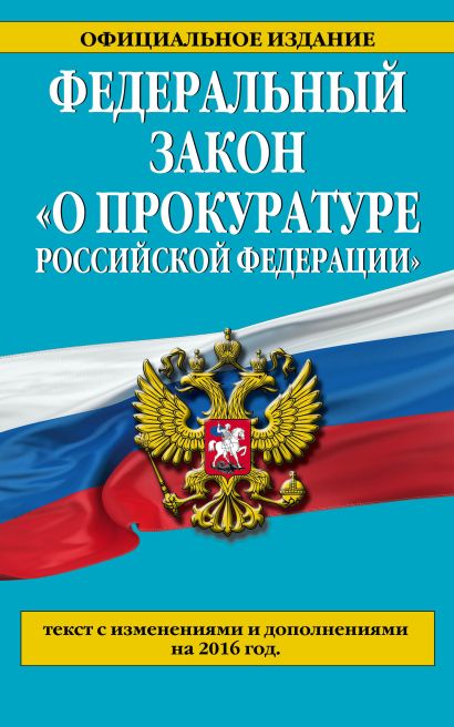 Федеральный закон "О прокуратуре Российской Федерации". Текст с изменениями и дополнениями на 2016 год - фото 1