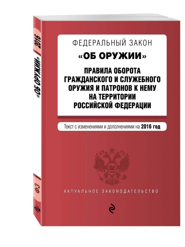 Федеральный закон "Об оружии". Правила оборота гражданского и служебного оружия и патронов к нему на территории РФ. Тексты с изм. и доп. на 2016 год Федеральный закон "Об оружии". Правила оборота гражданского и служебного оружия и патронов к нему на территории РФ. Тексты с изм. и доп. на 2016 год