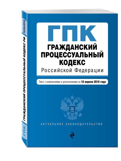 Гражданский процессуальный кодекс Российской Федерации : текст с изм. и доп. на 10 апреля 2016 г. - фото 1