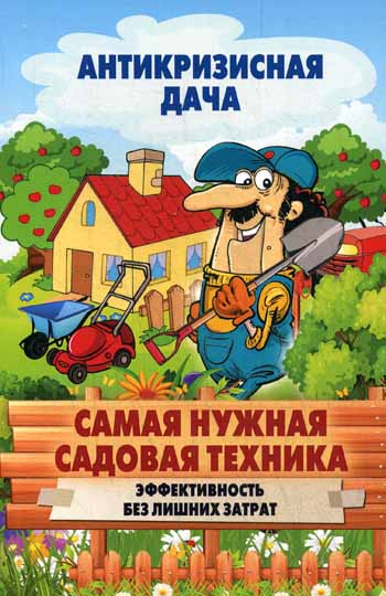 Антикризисная дача. Самая нужная садовая техника. Эффективность без лишних затрат Антикризисная дача. Самая нужная садовая техника. Эффективность без лишних затрат Сост. Кашин С.П.