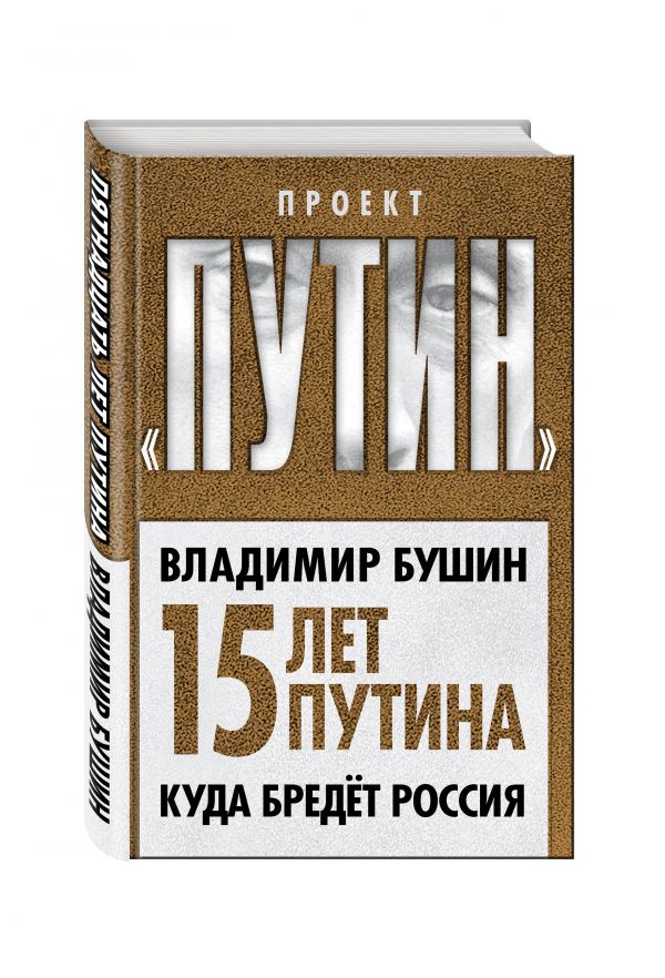 Пятнадцать лет Путина. Куда бредет Россия Пятнадцать лет Путина. Куда бредет Россия Бушин В.С.