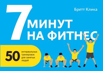 7 минут на фитнес. 50 интервальных тренировок для занятых людей 7 минут на фитнес. 50 интервальных тренировок для занятых людей Клика Б.