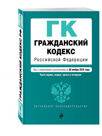 Гражданский кодекс Российской Федерации. Части первая, вторая, третья и четвертая : текст с изм. и доп. на 20 ноября 2016 г. Гражданский кодекс Российской Федерации. Части первая, вторая, третья и четвертая : текст с изм. и доп. на 20 ноября 2016 г.