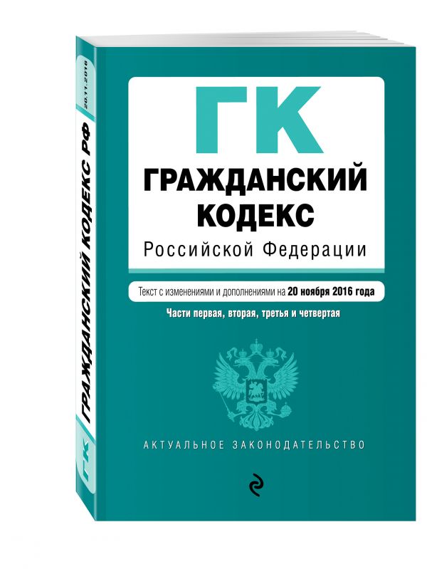 Гражданский кодекс Российской Федерации. Части первая, вторая, третья и четвертая : текст с изм. и доп. на 20 ноября 2016 г. Гражданский кодекс Российской Федерации. Части первая, вторая, третья и четвертая : текст с изм. и доп. на 20 ноября 2016 г.