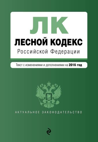 Лесной кодекс Российской Федерации : текст с изм. и доп. на 2016 год Лесной кодекс Российской Федерации : текст с изм. и доп. на 2016 год