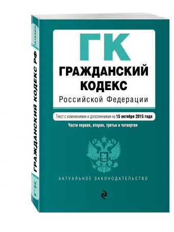 Гражданский кодекс Российской Федерации. Части первая, вторая, третья и четвертая : текст с изм. и доп. на 15 октября 2015 г. Гражданский кодекс Российской Федерации. Части первая, вторая, третья и четвертая : текст с изм. и доп. на 15 октября 2015 г.