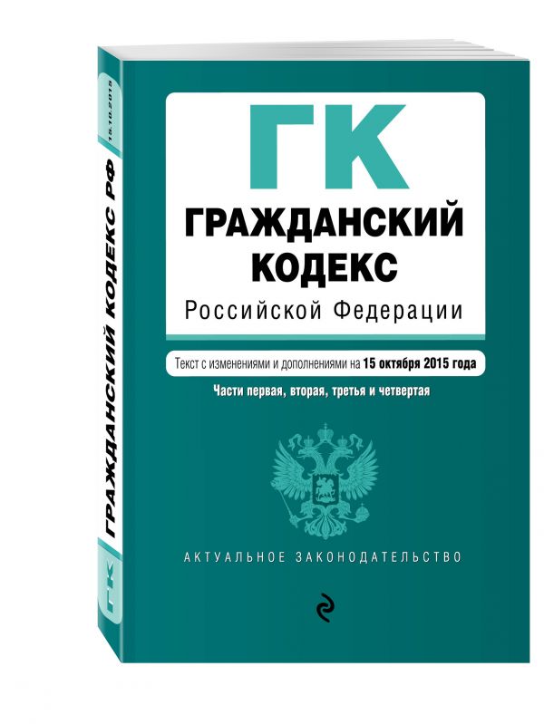 Гражданский кодекс Российской Федерации. Части первая, вторая, третья и четвертая : текст с изм. и доп. на 15 октября 2015 г. Гражданский кодекс Российской Федерации. Части первая, вторая, третья и четвертая : текст с изм. и доп. на 15 октября 2015 г.