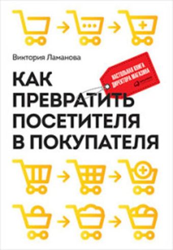 Как превратить посетителя в покупателя: Настольная книга директора магазина Как превратить посетителя в покупателя: Настольная книга директора магазина Ламанова В.