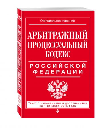 Арбитражный процессуальный кодекс Российской Федерации : текст с изм. и доп. на 1 декабря 2015 г. Арбитражный процессуальный кодекс Российской Федерации : текст с изм. и доп. на 1 декабря 2015 г.