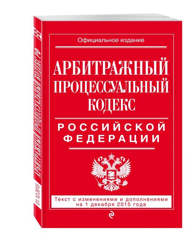 Арбитражный процессуальный кодекс Российской Федерации : текст с изм. и доп. на 1 декабря 2015 г. Арбитражный процессуальный кодекс Российской Федерации : текст с изм. и доп. на 1 декабря 2015 г.