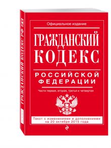 Гражданский кодекс Российской Федерации. Части первая, вторая, третья и четвертая : текст с изм. и доп. на 20 октября 2015 г.