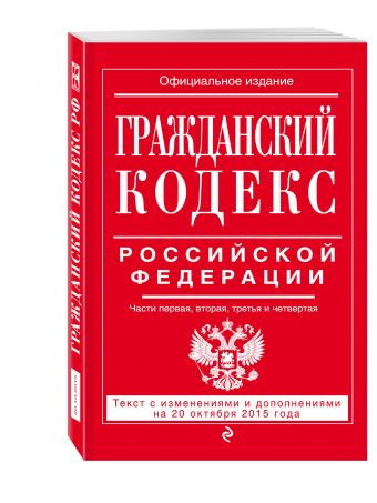 Гражданский кодекс Российской Федерации. Части первая, вторая, третья и четвертая : текст с изм. и доп. на 20 октября 2015 г. Гражданский кодекс Российской Федерации. Части первая, вторая, третья и четвертая : текст с изм. и доп. на 20 октября 2015 г.