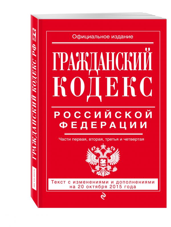 Гражданский кодекс Российской Федерации. Части первая, вторая, третья и четвертая : текст с изм. и доп. на 20 октября 2015 г. Гражданский кодекс Российской Федерации. Части первая, вторая, третья и четвертая : текст с изм. и доп. на 20 октября 2015 г.