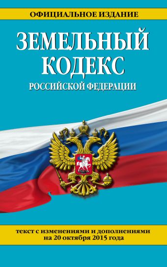 Земельный кодекс Российской Федерации : текст с изм. и доп. на 20 октября 2015 г.