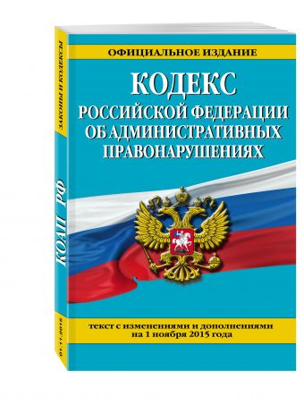 Кодекс Российской Федерации об административных правонарушениях : текст с изм. и доп. на 1 ноября 2015 г. Кодекс Российской Федерации об административных правонарушениях : текст с изм. и доп. на 1 ноября 2015 г.
