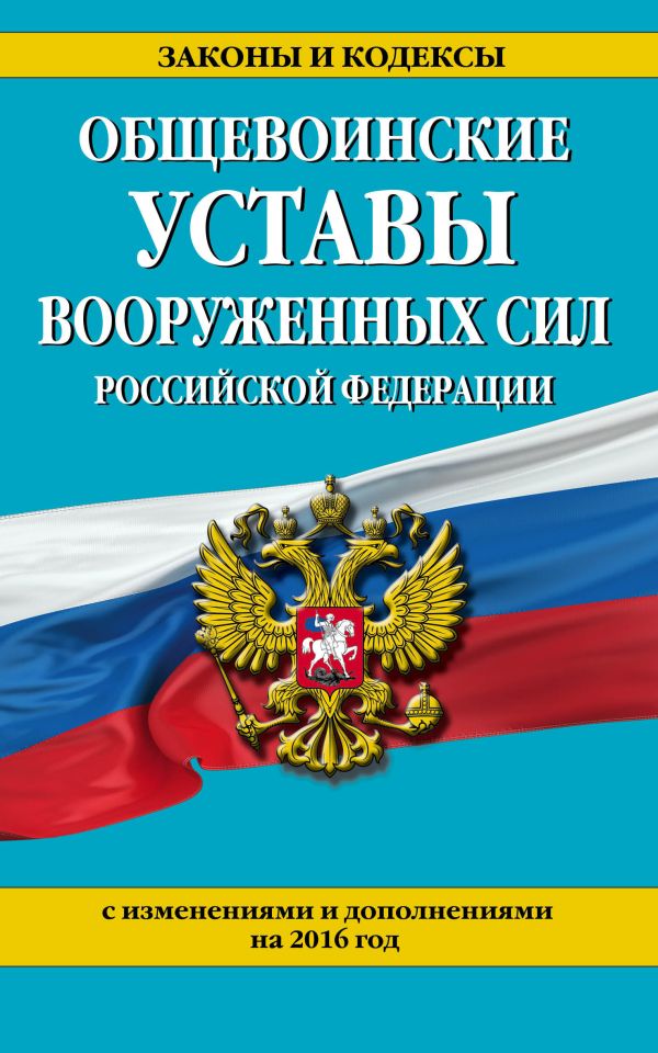 Общевоинские уставы Вооруженных сил Российской Федерации (с изм. и доп. на 2016 год) Общевоинские уставы Вооруженных сил Российской Федерации (с изм. и доп. на 2016 год)