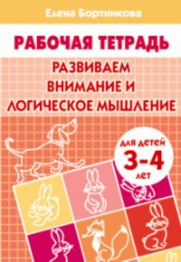 Развиваем внимание и логическое мышление (для детей 3-4 лет). Рабочая тетрадь. Развиваем внимание и логическое мышление (для детей 3-4 лет). Рабочая тетрадь. Бортникова