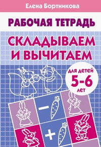 Складываем и вычитаем (для детей 5-6 лет). Рабочая тетрадь. Складываем и вычитаем (для детей 5-6 лет). Рабочая тетрадь. Бортникова