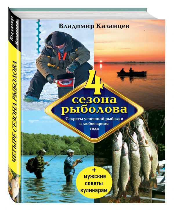 Четыре сезона рыболова, 2-е изд., испр. и доп. Четыре сезона рыболова, 2-е изд., испр. и доп. Казанцев В.А.