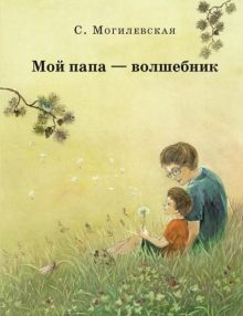 Мой папа-волшебник. Повести. Сказки. Могилевская С.А.