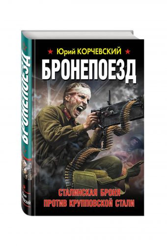 Бронепоезд. Сталинская броня против крупповской стали Бронепоезд. Сталинская броня против крупповской стали Корчевский Ю.Г.