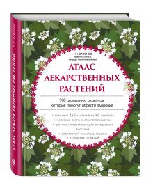 Атлас лекарственных растений. 900 домашних рецептов, которые помогут обрести здоровье