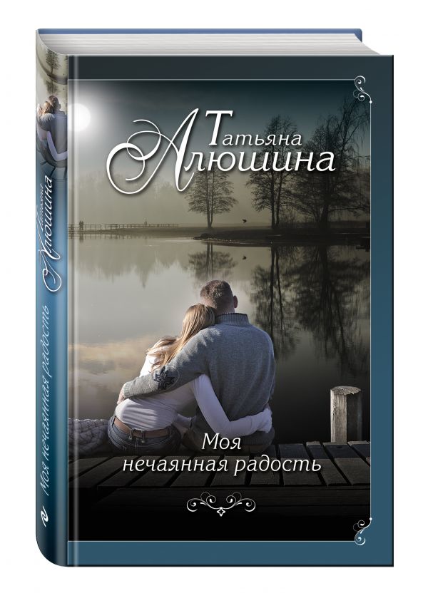 Моя нечаянная радость Моя нечаянная радость Алюшина Т.А.