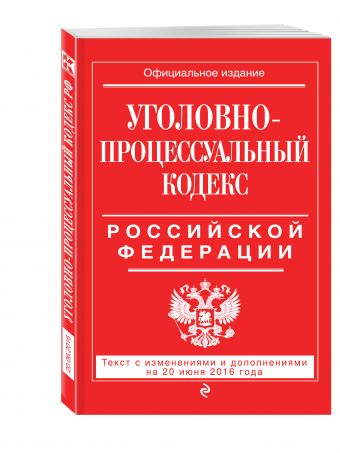 Уголовно-процессуальный кодекс Российской Федерации : текст с изм. и доп. на 20 июня 2016 г. Уголовно-процессуальный кодекс Российской Федерации : текст с изм. и доп. на 20 июня 2016 г.
