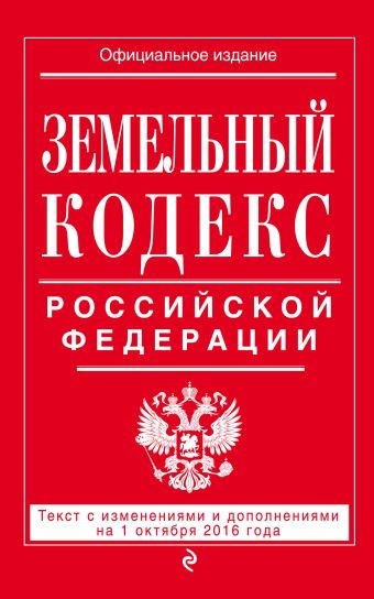 Земельный кодекс Российской Федерации : текст с изм. и доп. на 1 октября 2016 г.