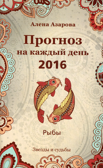 Прогноз на каждый день. 2016. Рыбы (Звезды и судьбы) - фото 1