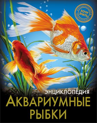 ЭНЦИКЛОПЕДИЯ. ХОЧУ ЗНАТЬ. АКВАРИУМНЫЕ РЫБКИ ЭНЦИКЛОПЕДИЯ. ХОЧУ ЗНАТЬ. АКВАРИУМНЫЕ РЫБКИ