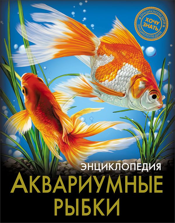 ЭНЦИКЛОПЕДИЯ. ХОЧУ ЗНАТЬ. АКВАРИУМНЫЕ РЫБКИ ЭНЦИКЛОПЕДИЯ. ХОЧУ ЗНАТЬ. АКВАРИУМНЫЕ РЫБКИ