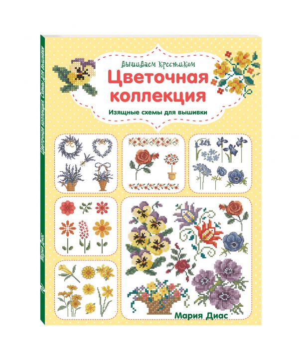 Вышиваем крестиком. Цветочная коллекция. Изящные схемы для вышивки Вышиваем крестиком. Цветочная коллекция. Изящные схемы для вышивки Диас М.