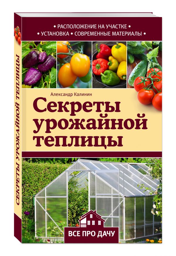 Секреты урожайной теплицы Секреты урожайной теплицы Калинин А.Г.