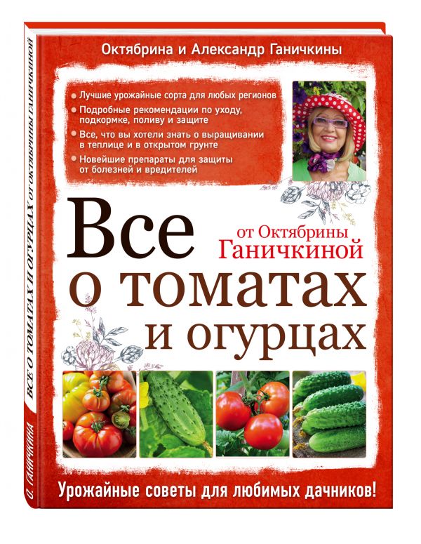 Все о томатах и огурцах от Октябрины Ганичкиной - Ганичкина Октябрина Алексеевна