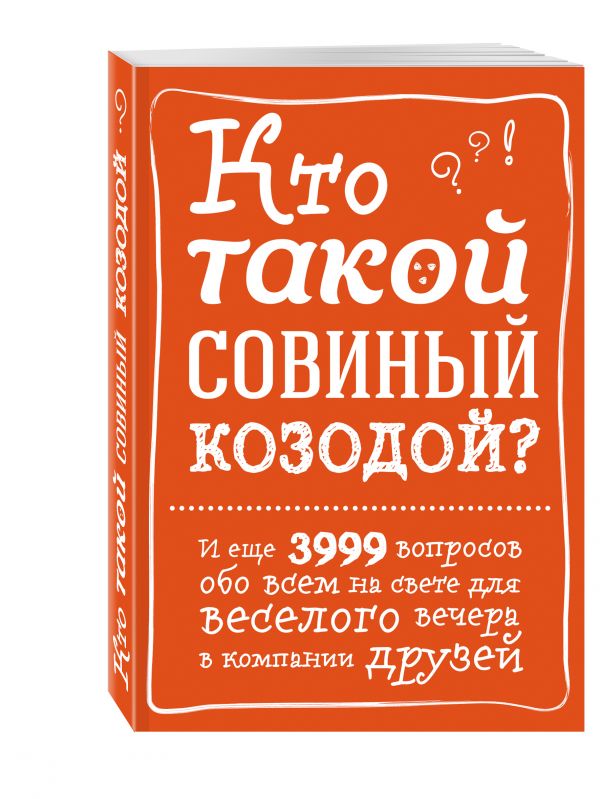 Кто такой совиный козодой? И еще 3999 вопросов обо всем на свете для веселого вечера в компании друзей Кто такой совиный козодой? И еще 3999 вопросов обо всем на свете для веселого вечера в компании друзей