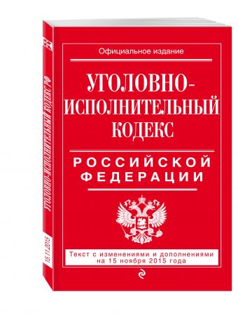Уголовно-исполнительный кодекс Российской Федерации : текст с изм. и доп. на 15 ноября 2015 г. Уголовно-исполнительный кодекс Российской Федерации : текст с изм. и доп. на 15 ноября 2015 г.