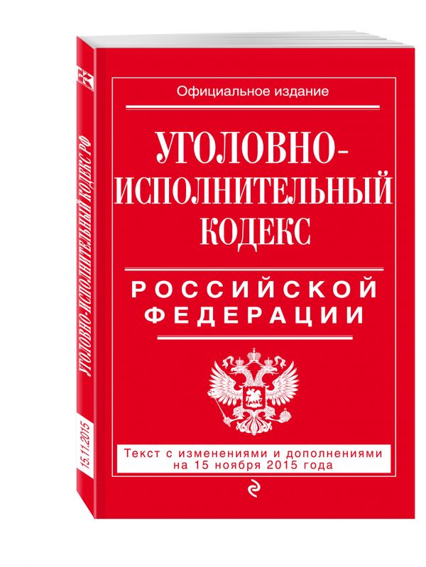 Уголовно-исполнительный кодекс Российской Федерации : текст с изм. и доп. на 15 ноября 2015 г. Уголовно-исполнительный кодекс Российской Федерации : текст с изм. и доп. на 15 ноября 2015 г.