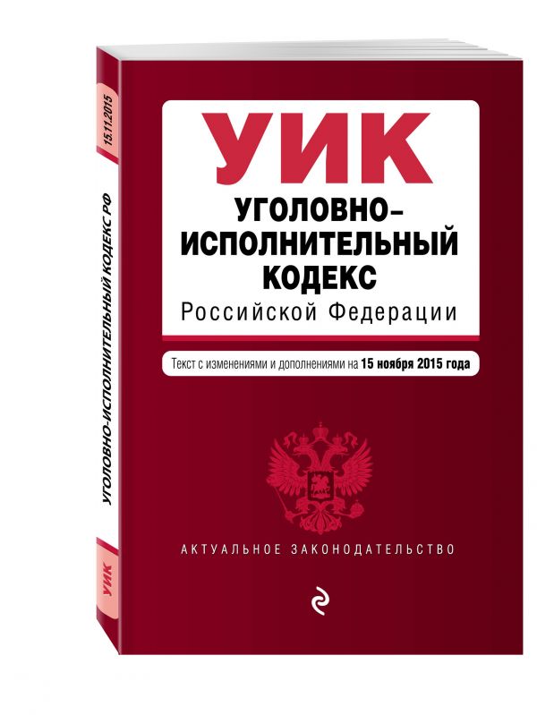 Уголовно-исполнительный кодекс Российской Федерации : текст с изм. и доп. на 15 ноября 2015 г. Уголовно-исполнительный кодекс Российской Федерации : текст с изм. и доп. на 15 ноября 2015 г.