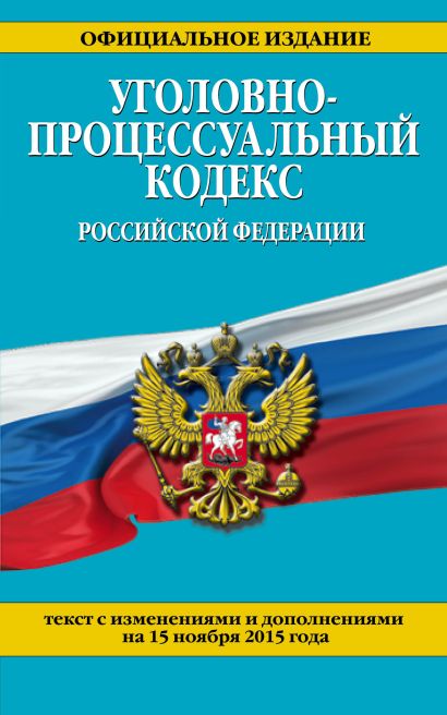 Уголовно-процессуальный кодекс Российской Федерации : текст с изм. и доп. на 15 ноября 2015 г. - фото 1