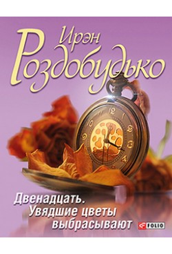 Двенадцать. Увядшие цветы выбрасывают Двенадцать. Увядшие цветы выбрасывают Роздобудько
