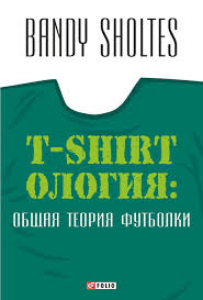 Т-shirtология: общая теория футболки Т-shirtология: общая теория футболки Bandy Sholtes