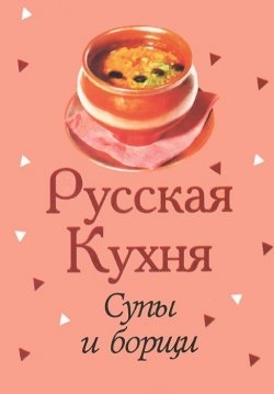 Русская кухня. Супы и борщи Русская кухня. Супы и борщи