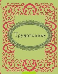 Трудоголику Трудоголику