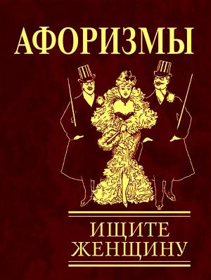 Афоризмы. Ищите женщину Афоризмы. Ищите женщину