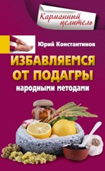 Избавляемся от подагры народными методами Избавляемся от подагры народными методами Константинов Ю.