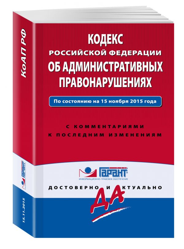 Кодекс Российской Федерации об административных правонарушениях. По состоянию на 15 ноября 2015 года. С комментариями к последним изменениям Кодекс Российской Федерации об административных правонарушениях. По состоянию на 15 ноября 2015 года. С комментариями к последним изменениям