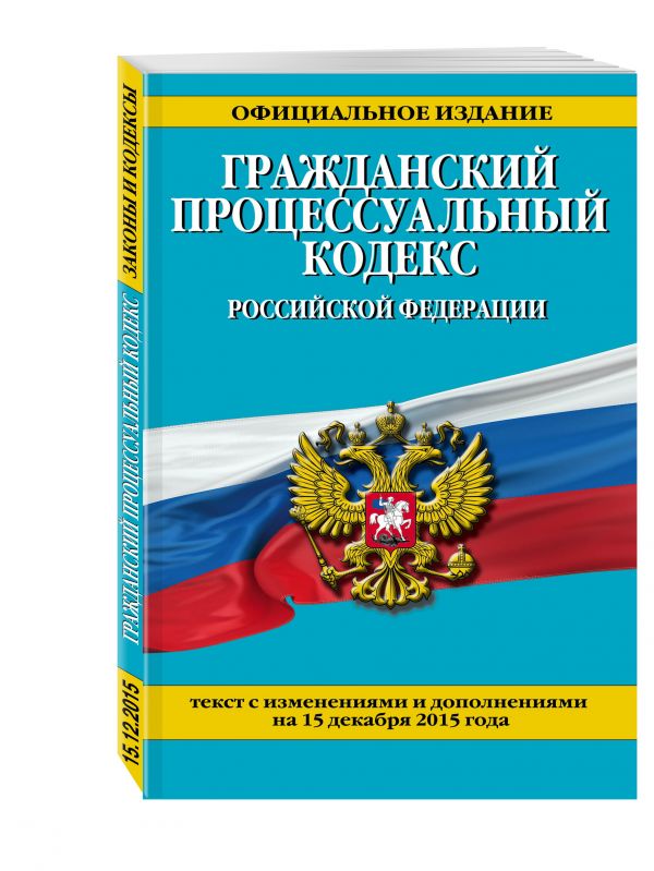 Гражданский процессуальный кодекс Российской Федерации : текст с изм. и доп. на 15 декабря 2015 г. Гражданский процессуальный кодекс Российской Федерации : текст с изм. и доп. на 15 декабря 2015 г.