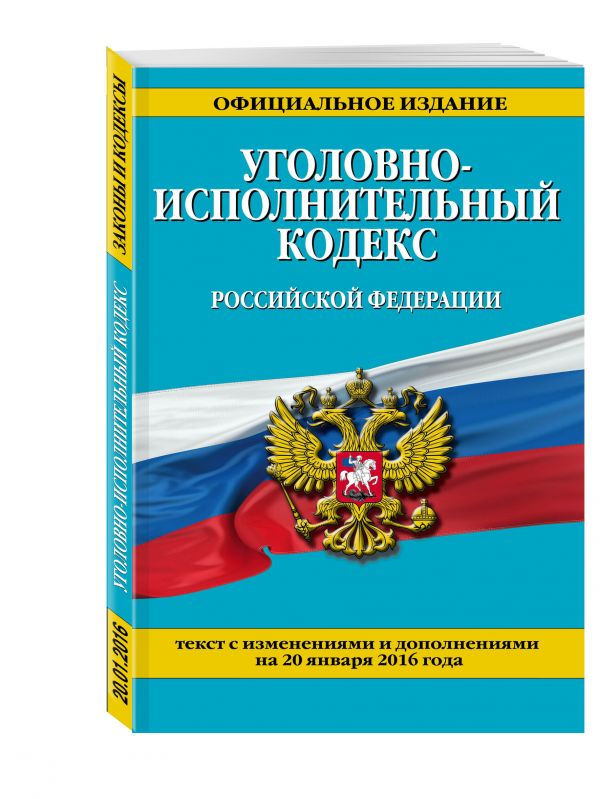 Уголовно-исполнительный кодекс Российской Федерации : текст с изм. и доп. на 20 января 2016 г. Уголовно-исполнительный кодекс Российской Федерации : текст с изм. и доп. на 20 января 2016 г.